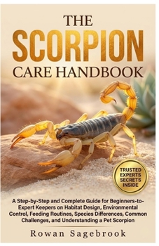 The Scorpion Care Handbook: A Step-By-Step Guide For Beginners-To-Expert Keepers On Habitat Design, Environmental Control, Feeding Routines, Species D