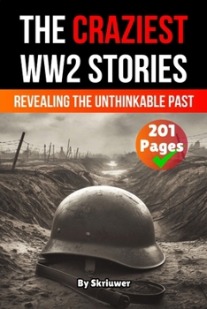 The Craziest Stories of World War 2: Revealing the Unthinkable Past (History Books)
