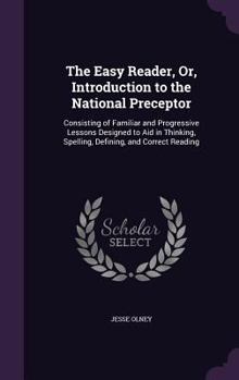 Hardcover The Easy Reader, Or, Introduction to the National Preceptor: Consisting of Familiar and Progressive Lessons Designed to Aid in Thinking, Spelling, Def Book
