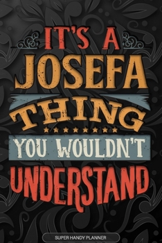 It's A Josefa Thing You Wouldn't Understand: Josefa Name Planner With Notebook Journal Calendar Personal Goals Password Manager & Much More, Perfect Gift For Josefa