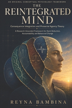 THE REINTEGRATED MIND: Consequence Integration and Prosocial Agency Theory A Research-Grounded Framework for Harm Reduction, Accountability, and Behavioral Change