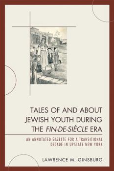 Tales of and about Jewish Youth During the Fin-De-Siècle Era: An Annotated Gazette for a Transitional Decade in Upstate New York