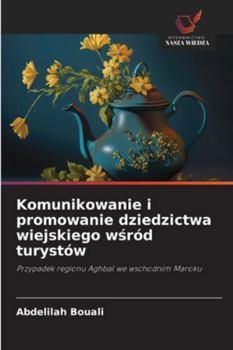 Komunikowanie i promowanie dziedzictwa wiejskiego wsród turystów: Przypadek regionu Aghbal we wschodnim Maroku (Polish Edition)