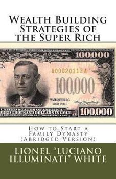 Paperback Wealth Building Strategies of the Super Rich: How to Start a Family Dynasty (Abridged Version) Book