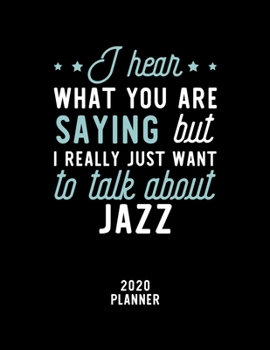 I Hear What You Are Saying I Really Just Want To Talk About Jazz 2020 Planner: Jazz Fan 2020 Calendar, Funny Design, 2020 Planner for Jazz Lover, Christmas Gift for Jazz Lover