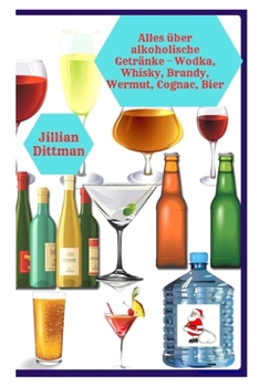 Alles ?ber alkoholische Getr?nke - Wodka, Whisky, Brandy, Wermut, Cognac, Bier