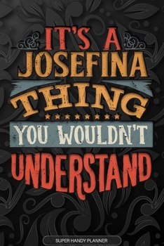 It's A Josefina Thing You Wouldn't Understand: Josefina Name Planner With Notebook Journal Calendar Personal Goals Password Manager & Much More, Perfect Gift For Josefina