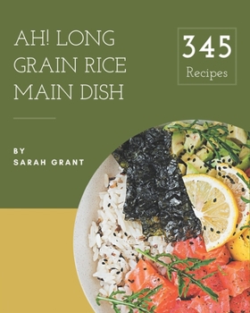 Paperback Ah! 345 Long Grain Rice Main Dish Recipes: Start a New Cooking Chapter with Long Grain Rice Main Dish Cookbook! Book