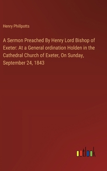 Hardcover A Sermon Preached By Henry Lord Bishop of Exeter: At a General ordination Holden in the Cathedral Church of Exeter, On Sunday, September 24, 1843 Book