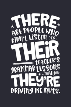 There Are People Who Didnt Listen To Their Teachers Grammar Lessons And Theyre Driving Me Nuts: Teacher Lined Notebook, Journal, Organizer, Diary, Composition Notebook, Gifts for Teachers