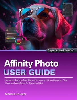 Paperback Affinity Photo User Guide: Illustrated Step-by-Step Manual for Version 2.6 and beyond - Tips, Tricks, and Workflows for Stunning Edits Beginner to Adv Book