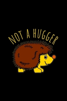 Not A Hugger: Funny Gifts For Hedgehogs and Animal Lovers- Notebook, Planner Or Journal For Writing About Hedgehogs Or Animals | Size 6" x 9" | 110 ... Kids & Students- Gift For Friends And Family.