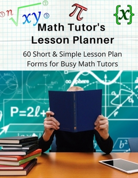 Paperback Math Tutor's Lesson Planner: 60 Short & Simple Lesson Plan Forms for Busy Math Tutors Book