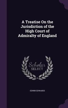 Hardcover A Treatise On the Jurisdiction of the High Court of Admiralty of England Book