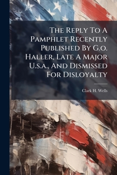 Paperback The Reply To A Pamphlet Recently Published By G.o. Haller, Late A Major U.s.a., And Dismissed For Disloyalty Book