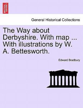 Paperback The Way about Derbyshire. with Map ... with Illustrations by W. A. Bettesworth. Book