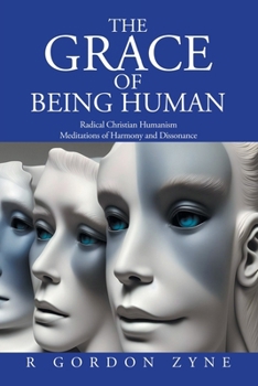 The Grace of Being Human: Radical Christian Humanism Meditations of Harmony and Dissonance