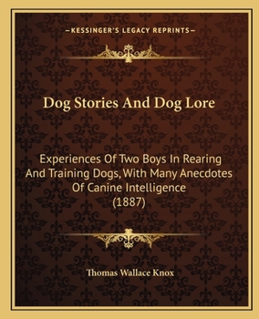 Dog Stories And Dog Lore: Experiences Of Two Boys In Rearing And Training Dogs, With Many Anecdotes Of Canine Intelligence