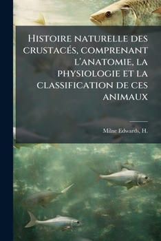 Histoire Naturelle Des Crustacés, Comprenant L'anatomie, La Physiologie Et La Classification De Ces Animaux;