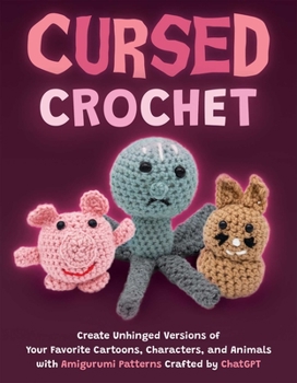 Paperback Cursed Crochet: Create Unhinged Versions of Your Favorite Cartoons, Characters, and Animals with Amigurumi Patterns Crafted by ChatGPT Book