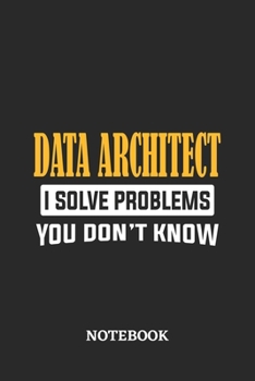 Data Architect I Solve Problems You Don't Know Notebook: 6x9 inches - 110 ruled, lined pages - Greatest Passionate Office Job Journal Utility - Gift, Present Idea
