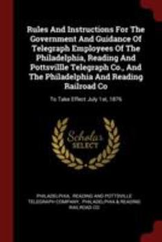 Paperback Rules And Instructions For The Government And Guidance Of Telegraph Employees Of The Philadelphia, Reading And Pottsvillle Telegraph Co., And The Phil Book