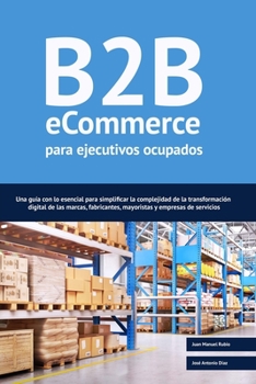 Paperback B2B ecommerce para ejecutivos ocupados: Una guía con lo esencial para simplificar la complejidad de la transformación digital de las marcas, fabricant [Spanish] Book