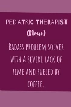 Paperback Pediatric Therapist (noun) Badass Problem Solver With A Severe Lack Of Time And Fuelled By Coffee: Useful Funny Notebook For The Practising Pediatric Book