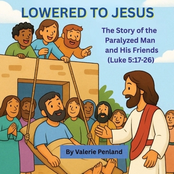 Lowered to Jesus: The Story of the Paralyzed Man and His Friends from Luke 5:17-26