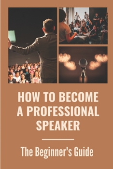 Paperback How To Become A Professional Speaker: The Beginner's Guide: Speaker Tips Book