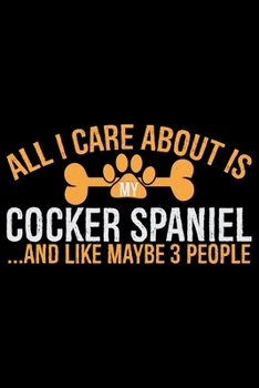 Paperback All I Care About Is My Cocker Spaniel and Like Maybe 3 people: Cool Cocker Spaniel Dog Journal Notebook - Cocker Spaniel Puppy Lover Gifts - Funny Coc Book