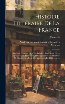 Hardcover Histoire littéraire de la France; ouvrage commencé par des religieux Bénédictins de la Congrégation de Saint-Maur, et continué par des membres de l'In [French] Book