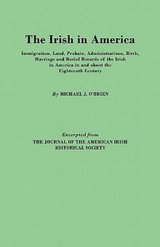 Paperback Irish in America. Immigration, Land, Probate, Administrations, Birth, Marriage and Burial Records of the Irish in America in and about the Eightee Book