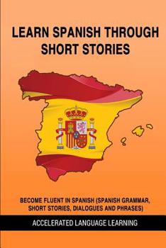 Paperback Learn Spanish Through Short Stories: Become Fluent In Spanish (Spanish Grammar, Short Stories, Dialogues And Phrases) Book
