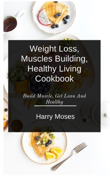 Paperback W&#1077;&#1110;ght Loss, Muscles Bu&#1110;ld&#1110;ng, Healthy Living Cookbook: Build Muscle, Get Lean And Healthy Book