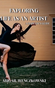 Hardcover Exploring Life as an Artist: A Dancer's Guide: written for dancers by a dancer Book