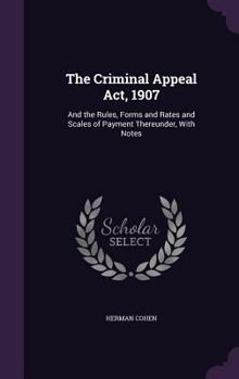 Hardcover The Criminal Appeal Act, 1907: And the Rules, Forms and Rates and Scales of Payment Thereunder, With Notes Book
