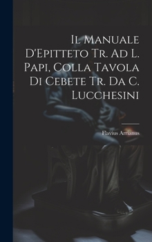 Hardcover Il Manuale D'Epitteto Tr. Ad L. Papi, Colla Tavola Di Cebete Tr. Da C. Lucchesini [Italian] Book