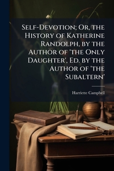 Self-Devotion; Or, the History of Katherine Randolph, by the Author of 'the Only Daughter', Ed. by the Author of 'the Subaltern'.