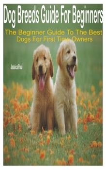 Paperback Dog Breeds Guide for Beginners: The Beginner Guide to the Best Dogs for First Time Owners Book