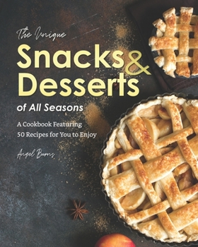 Paperback The Unique Snacks & Desserts of All Seasons: A Cookbook Featuring 50 Recipes for You to Enjoy Book