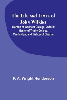 Paperback The Life and Times of John Wilkins: Warden of Wadham College, Oxford; Master of Trinity College, Cambridge; and Bishop of Chester Book