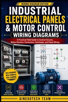 Industrial Electrical Panels & Motor Control Wiring Diagrams: A Practical Field Guide to Control Circuits, Motor Starters, Contactors, Overloads, and Panel Wiring