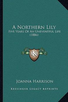 Paperback A Northern Lily: Five Years Of An Uneventful Life (1886) Book