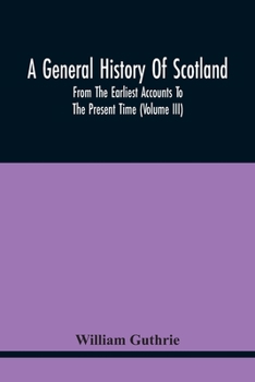 Paperback A General History Of Scotland: From The Earliest Accounts To The Present Time (Volume Iii) Book