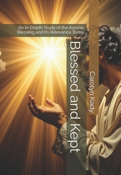 Blessed and Kept: An In-Depth Study of the Aaronic Blessing and Its Relevance Today