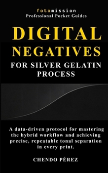 Paperback Digital Negatives for Silver Gelatin Process: A data-driven protocol for mastering the hybrid workflow and achieving precise, repeatable tonal separat Book