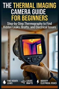 Paperback The Thermal Imaging Camera Guide for Beginners: Step-by-Step Thermography to Find Hidden Leaks, Drafts, and Electrical Issues Book