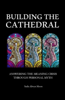 Building the Cathedral: Answering the Meaning Crisis through Personal Myth - Book #4 of the Metamodern Spirituality