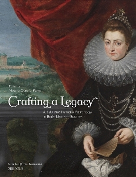 Crafting a Legacy: Artists and Female Patronage in Early Modern Europe